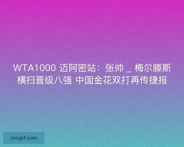 WTA1000 迈阿密站：张帅 _ 梅尔滕斯横扫晋级八强 中国金花双打再传捷报