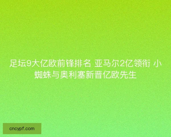 足坛9大亿欧前锋排名 亚马尔2亿领衔 小蜘蛛与奥利塞新晋亿欧先生